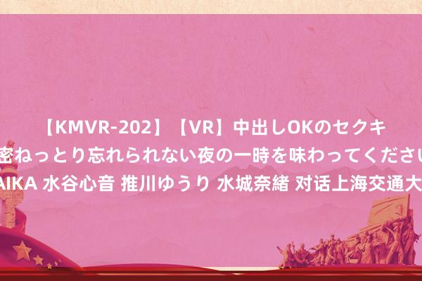 【KMVR-202】【VR】中出しOKのセクキャバにようこそ◆～濃密ねっとり忘れられない夜の一時を味わってくださいね◆～ 波多野結衣 AIKA 水谷心音 推川ゆうり 水城奈緒 对话上海交通大学中国发展盘考院试验院长陆铭：邯郸初中生遇难案背后，留守儿童之困何解？