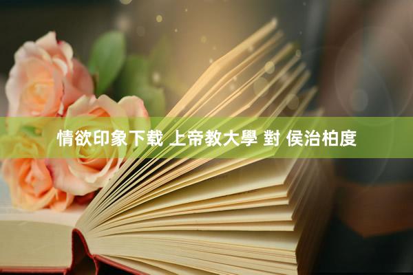 情欲印象下载 上帝教大學 對 侯治柏度