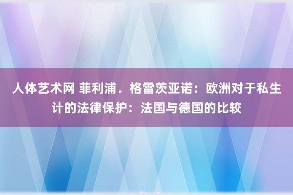 人体艺术网 菲利浦．格雷茨亚诺：欧洲对于私生计的法律保护：法国与德国的比较